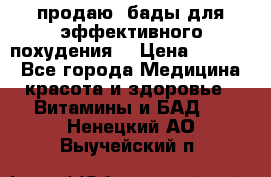 продаю  бады для эффективного похудения  › Цена ­ 2 000 - Все города Медицина, красота и здоровье » Витамины и БАД   . Ненецкий АО,Выучейский п.